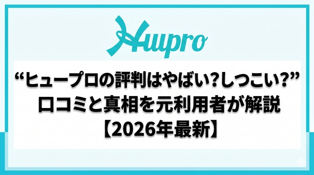ヒュープロの評判はやばい？しつこい？口コミと真相を元利用者が解説【2026年最新】
