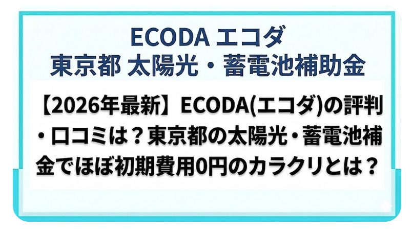 【2026年最新】ECODA(エコダ)の評判・口コミは?東京都の太陽光・蓄電池補助金でほぼ初期費用0円のカラクリとは?
